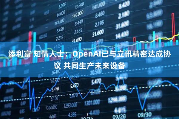 添利富 知情人士：OpenAI已与立讯精密达成协议 共同生产未来设备
