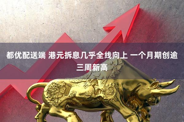 都优配送端 港元拆息几乎全线向上 一个月期创逾三周新高