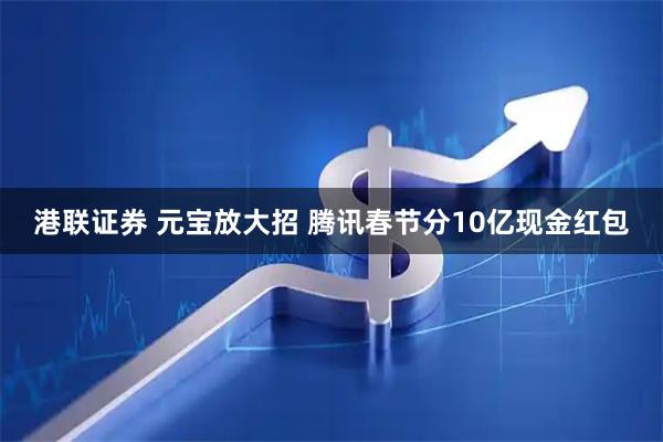 港联证券 元宝放大招 腾讯春节分10亿现金红包