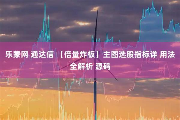 乐蒙网 通达信 【倍量炸板】主图选股指标详 用法全解析 源码
